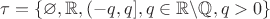 $\mathbb{\tau} = \left\lbrace \varnothing, \mathbb{R}, (-q, q ], q \in \mathbb{R}\backslash\mathbb{Q}, q > 0 \right\rbrace $