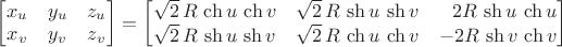$\begin{bmatrix}x_u&y_u&z_u\\x_v&y_v&z_v\end{bmatrix}=\begin{bmatrix}\sqrt 2\,R\,\ch u\,\ch v&\sqrt 2\,R\,\sh u\,\sh v&\;\;\,2R\,\sh u\,\ch u\\ \sqrt 2\,R\,\sh u\,\sh v&\sqrt 2\,R\,\ch u\,\ch v&-2R\,\sh v\,\ch v\end{bmatrix}$