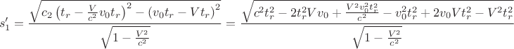 $$
s_1'=\frac{\sqrt{c_2\left(t_r-\frac{V}{c^2}v_0t_r\right)^2-\left(v_0t_r-Vt_r\right)^2}}{\sqrt{1-\frac{V^2}{c^2}}}=\frac{\sqrt{c^2t_r^2-2t_r^2Vv_0+\frac{V^2v_0^2t_r^2}{c^2}-v_0^2t_r^2+2v_0Vt_r^2-V^2t_r^2}}{\sqrt{1-\frac{V^2}{c^2}}}   
$$