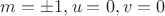$m=\pm 1, u=0, v=0$