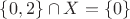 $\{0,2\}\cap X=\{0\}$