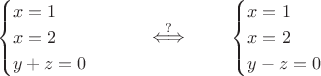 $$\begin{cases}x=1\cr x=2\cr y+z=0\end{cases}\qquad\stackrel{?}{\iff}\qquad\begin{cases}x=1\cr x=2\cr y-z=0\end{cases}$$