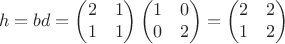 $$h=bd=\begin{pmatrix}2&1\\1&1\end{pmatrix}\begin{pmatrix}1&0\\0&2\end{pmatrix}=\begin{pmatrix}2&2\\1&2\end{pmatrix}$$
