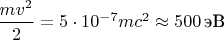 $\dfrac{mv^2}{2}=5\cdot 10^{-7}mc^2\approx 500\,\mbox{эВ}$