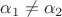 $\alpha_1 \ne \alpha_2$