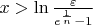 $x > \ln \frac \varepsilon {e^{\frac 1 n} -1}$