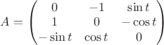 $A=\begin{pmatrix}
0 &-1 &\sin t\\
1 &0 &-\cos t\\
-\sin t &\cos t &0
\end{pmatrix}$