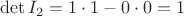 $\det I_2=1\cdot 1-0\cdot 0=1$