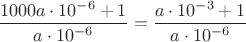 $\dfrac{1000a\cdot{10^{-6}}+1}{a\cdot{10^{-6}}}=\dfrac{a\cdot{10^{-3}+1}}{a\cdot{10^{-6}}}$