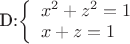 D:\left\{ \begin{array}{l}
 {x^2} + {z^2} = 1 \\ 
 x + z = 1 \\ 
 \end{array} \right.
