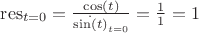 $\operatorname{res}_{t=0}=\frac{\cos(t)}{\dot{\sin(t)}_{t=0}}=\frac{1}{1}=1$