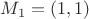$M_1 = (1, 1)$