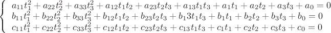 $ \left\{ \begin{array}{l} a_{11}t_1^2+a_{22}t_2^2+a_{33}t_3^2+a_{12}t_1t_2+a_{23}t_2t_3+a_{13}t_1t_3+a_1t_1+a_2t_2+a_3t_3+a_0 = 0\\ b_{11}t_1^2+b_{22}t_2^2+b_{33}t_3^2+b_{12}t_1t_2+b_{23}t_2t_3+b_13t_1t_3+b_1t_1+b_2t_2+b_3t_3+b_0 = 0\\c_{11}t_1^2+c_{22}t_2^2+c_{33}t_3^2+c_{12}t_1t_2+c_{23}t_2t_3+c_{13}t_1t_3+c_1t_1+c_2t_2+c_3t_3+c_0 = 0
\end{array} \right\ $