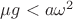 $\mu g<a\omega ^2$