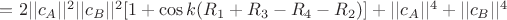 $=2||c_A||^2 ||c_B ||^2 [1+ \cos k(R_1+R_3-R_4-R_2)]+||c_A ||^4+||c_B ||^4$