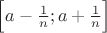 $\Big[a-\frac {1}{n}; a+\frac {1}{n}\Big]$