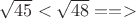 $\sqrt{45} < \sqrt{48} ==>$