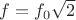 $f=f_0\sqrt{2}$
