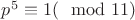 $p^5\equiv1(\mod11)$