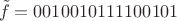 $$\tilde f=0010010111100101$$
