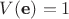 $V(\textbf{e}) = 1$