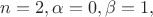 $n=2, \alpha=0, \beta=1,$