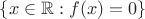 $ \{x \in{\mathbb{R}}: f(x)=0 \}$