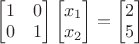 $\begin{bmatrix}1&0\\0&1\end{bmatrix}\begin{bmatrix}x_1\\x_2\end{bmatrix}=\begin{bmatrix}2\\5\end{bmatrix}$
