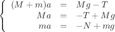 $$\left\{
\begin{array}{rcl}
 (M+m)a &=&Mg - T \\
 Ma&=&-T+Mg \\
 ma&=&-N+mg \\
\end{array}
\right.$$
