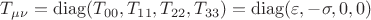 $T_{\mu\nu}= \operatorname{diag}(T_{00} ,T_{11}, T_{22}, T_{33})=\operatorname{diag}(\varepsilon , -\sigma, 0, 0)$