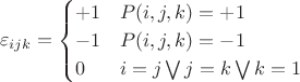 $$\varepsilon_{ijk} = \begin{cases} +1 & P(i,j,k)=+1 \\ -1 & P(i,j,k)=-1 \\ 0 & i=j \bigvee j=k \bigvee k=1 \end{cases}$$ $$\varepsilon_{ijk} = \begin{cases} +1 & P(i,j,k)=+1 \\ -1 & P(i,j,k)=-1 \\ 0 & i=j \bigvee j=k \bigvee k=1 \end{cases}$$