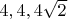 $4, 4, 4\sqrt{2}$