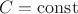 $$ C=\operatorname{const}$$
