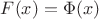 $F{(x)}=\Phi{(x)}$