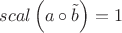 $scal \left( a \circ \tilde{b} \right) = 1$ $scal \left( a \circ \tilde{b} \right) = 1$