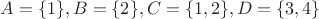 $A=\{1\}, B=\{2\}, C=\{1, 2\}, D=\{3, 4\}$