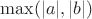 $\max(\lvert a\rvert,\lvert b\rvert)$