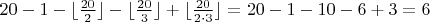 $20-1-\lfloor{\frac{20}{2}\rfloor-\lfloor{\frac{20}{3}\rfloor+\lfloor{\frac{20}{2\cdot3}\rfloor=20-1-10-6+3=6$