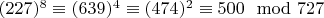 $(227) ^ 8\equiv (639) ^ 4\equiv (474) ^ 2\equiv500\mod 727$