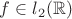 $f \in l_2(\mathbb{R})$
