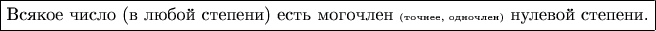 \fbox{Всякое число (в любой степени) есть могочлен {\tiny(точнее, одночлен)} нулевой степени.}