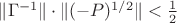 $\|\Gamma^{-1}\|\cdot\|(-P)^{1/2}\|<\frac{1}{2}$