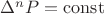 $\Delta^n P = \operatorname{const}$