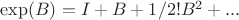 $\exp(B)=I + B + 1/2! B^2 + ...$
