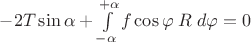 $-2T\sin\alpha+\int\limits_{-\alpha}^{+\alpha} f\cos\varphi\; R\;d\varphi=0$