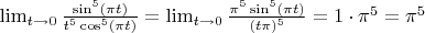 $\lim_{t \to 0} \frac{\sin^5(\pi t)}{t^5 \cos^5(\pi t)} = \lim_{t \to 0} \frac{\pi^5 \sin^5(\pi t)}{(t \pi)^5} = 1 \cdot \pi^5 = \pi^5$