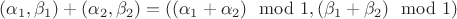 $(\alpha_1,\beta_1)+(\alpha_2,\beta_2)=((\alpha_1+\alpha_2)\mod{1},(\beta_1+\beta_2)\mod 1)$