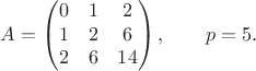 $$
A=\begin{pmatrix}
0&1&2 \\ 
1&2&6 \\ 
2&6&14 \\ 
\end{pmatrix}, \qquad p = 5.
$$