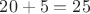 $20+5=25$