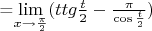 =\lim\limits_{x\to \frac{\pi}{2}}({t tg {\frac{t}{2}} - \frac{\pi}{\cos {\frac{t}{2}}})